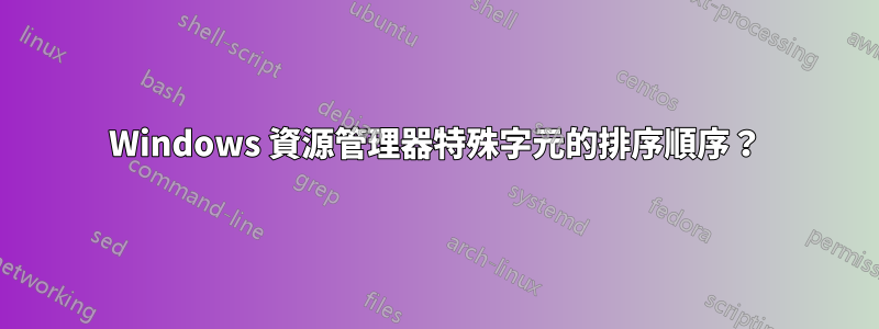 Windows 資源管理器特殊字元的排序順序？