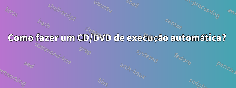 Como fazer um CD/DVD de execução automática?