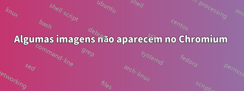 Algumas imagens não aparecem no Chromium