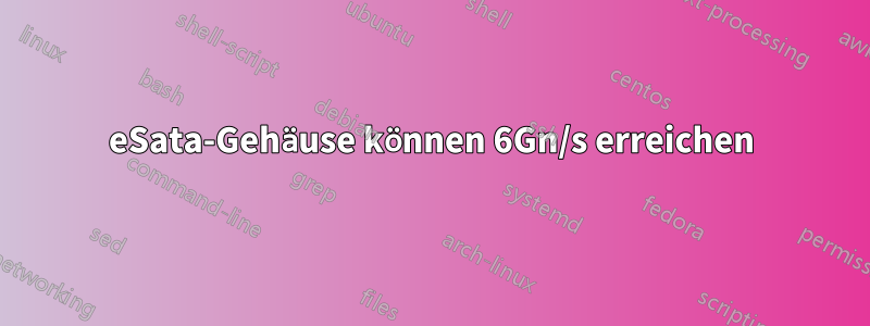 eSata-Gehäuse können 6Gn/s erreichen