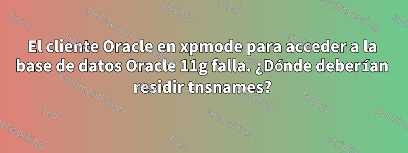 El cliente Oracle en xpmode para acceder a la base de datos Oracle 11g falla. ¿Dónde deberían residir tnsnames?