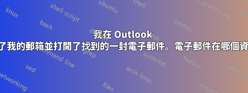 我在 Outlook 中搜尋了我的郵箱並打開了找到的一封電子郵件。電子郵件在哪個資料夾？