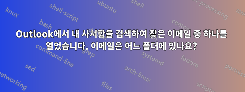 Outlook에서 내 사서함을 검색하여 찾은 이메일 중 하나를 열었습니다. 이메일은 어느 폴더에 있나요?