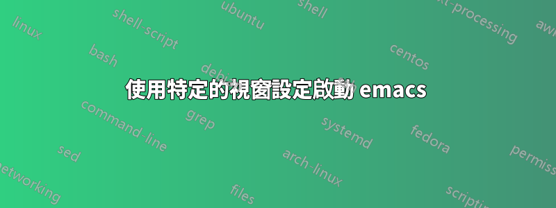 使用特定的視窗設定啟動 emacs