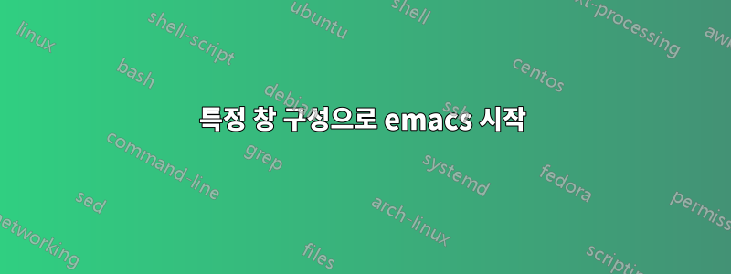 특정 창 구성으로 emacs 시작