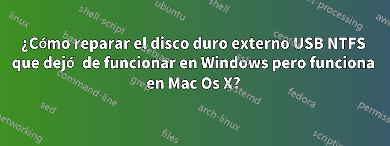 ¿Cómo reparar el disco duro externo USB NTFS que dejó de funcionar en Windows pero funciona en Mac Os X?