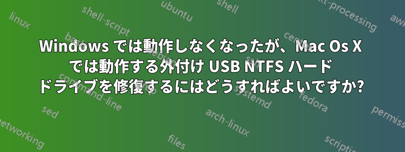 Windows では動作しなくなったが、Mac Os X では動作する外付け USB NTFS ハード ドライブを修復するにはどうすればよいですか?