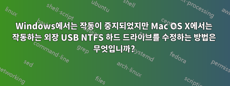 Windows에서는 작동이 중지되었지만 Mac OS X에서는 작동하는 외장 USB NTFS 하드 드라이브를 수정하는 방법은 무엇입니까?