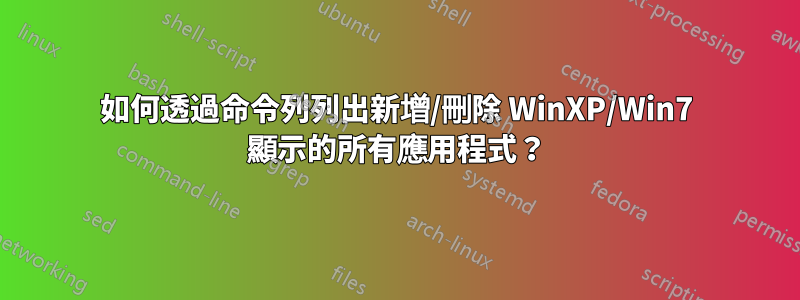 如何透過命令列列出新增/刪除 WinXP/Win7 顯示的所有應用程式？