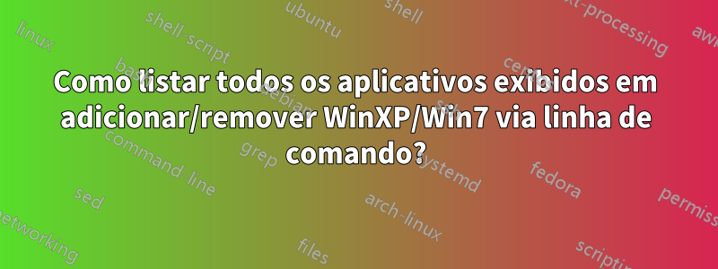 Como listar todos os aplicativos exibidos em adicionar/remover WinXP/Win7 via linha de comando?