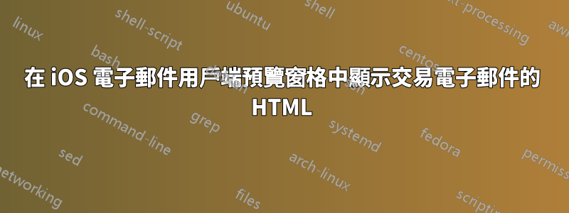 在 iOS 電子郵件用戶端預覽窗格中顯示交易電子郵件的 HTML