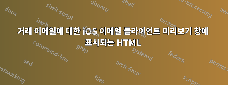 거래 이메일에 대한 iOS 이메일 클라이언트 미리보기 창에 표시되는 HTML