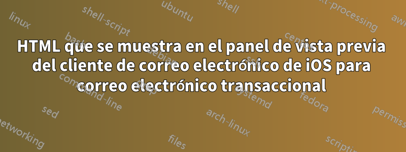 HTML que se muestra en el panel de vista previa del cliente de correo electrónico de iOS para correo electrónico transaccional