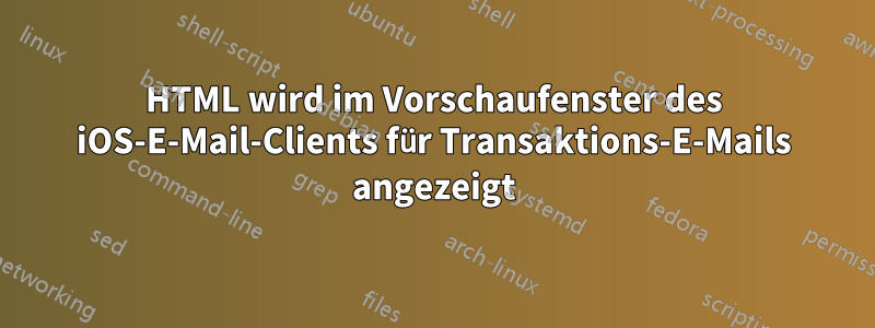 HTML wird im Vorschaufenster des iOS-E-Mail-Clients für Transaktions-E-Mails angezeigt