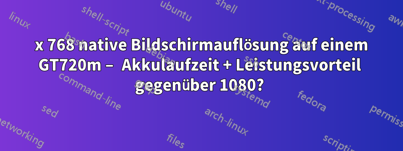 1366 x 768 native Bildschirmauflösung auf einem GT720m – Akkulaufzeit + Leistungsvorteil gegenüber 1080?