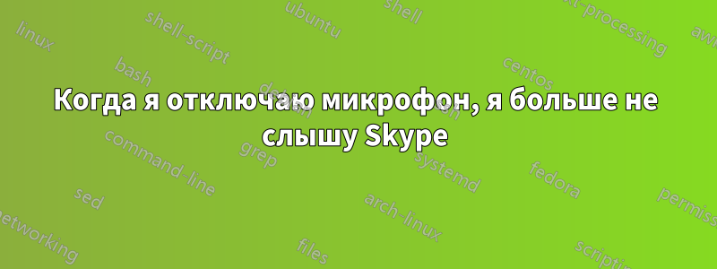 Когда я отключаю микрофон, я больше не слышу Skype