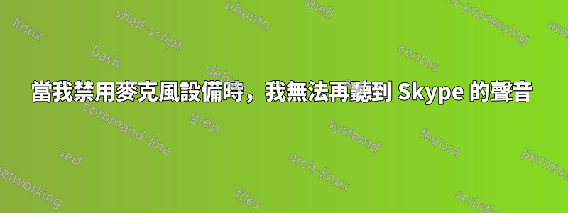 當我禁用麥克風設備時，我無法再聽到 Skype 的聲音