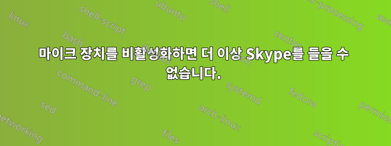 마이크 장치를 비활성화하면 더 이상 Skype를 들을 수 없습니다.