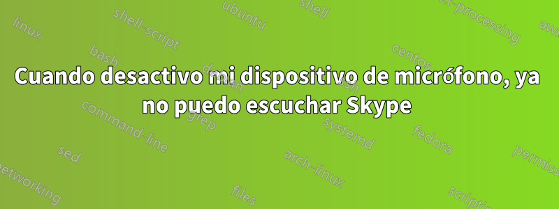 Cuando desactivo mi dispositivo de micrófono, ya no puedo escuchar Skype