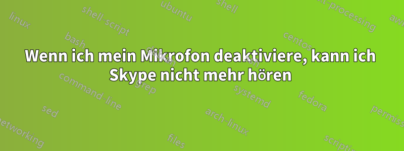 Wenn ich mein Mikrofon deaktiviere, kann ich Skype nicht mehr hören