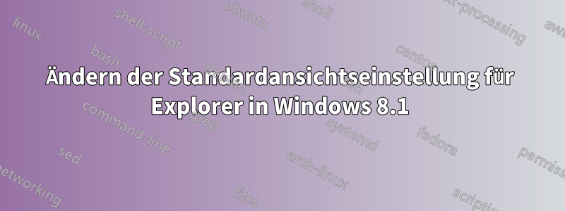 Ändern der Standardansichtseinstellung für Explorer in Windows 8.1