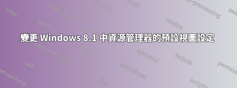 變更 Windows 8.1 中資源管理器的預設視圖設定