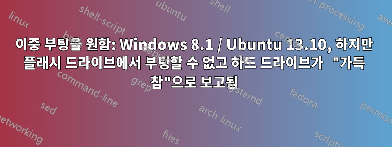 이중 부팅을 원함: Windows 8.1 / Ubuntu 13.10, 하지만 플래시 드라이브에서 부팅할 수 없고 하드 드라이브가 "가득 참"으로 보고됨