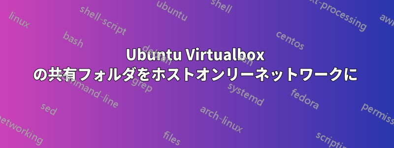 Ubuntu Virtualbox の共有フォルダをホストオンリーネットワークに