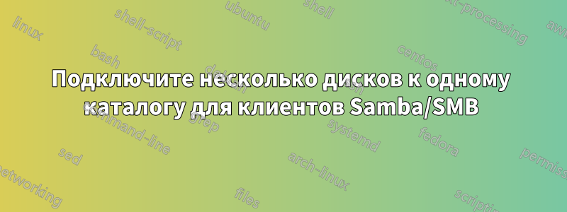 Подключите несколько дисков к одному каталогу для клиентов Samba/SMB