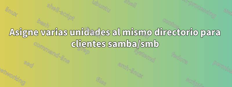 Asigne varias unidades al mismo directorio para clientes samba/smb