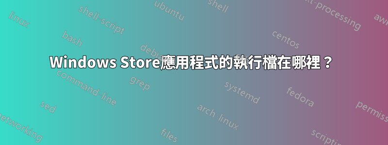 Windows Store應用程式的執行檔在哪裡？