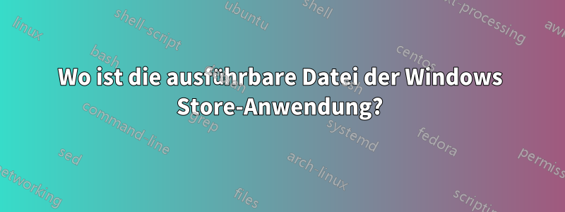 Wo ist die ausführbare Datei der Windows Store-Anwendung?