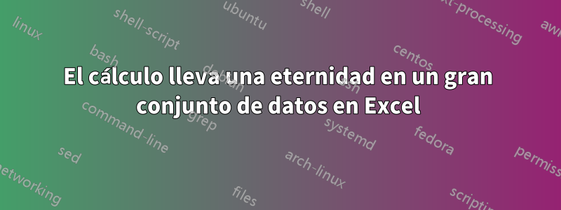 El cálculo lleva una eternidad en un gran conjunto de datos en Excel