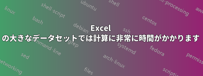 Excel の大きなデータセットでは計算に非常に時間がかかります