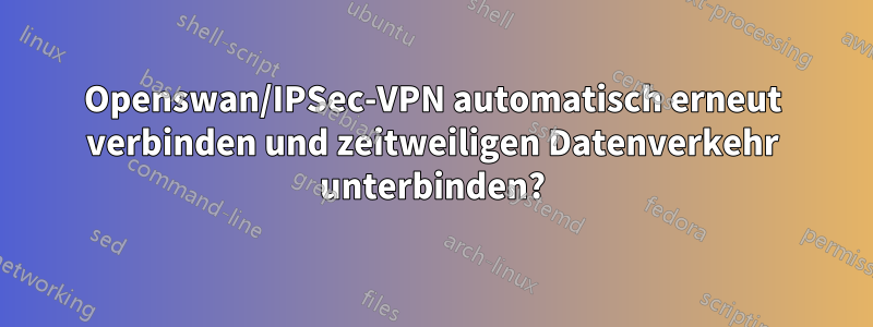 Openswan/IPSec-VPN automatisch erneut verbinden und zeitweiligen Datenverkehr unterbinden?