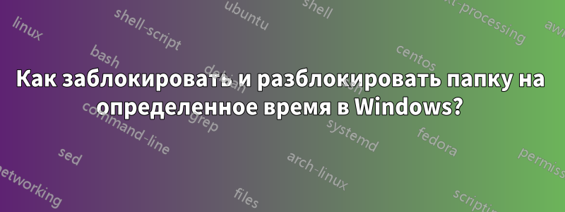 Как заблокировать и разблокировать папку на определенное время в Windows?