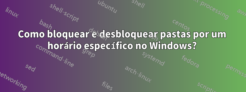 Como bloquear e desbloquear pastas por um horário específico no Windows?