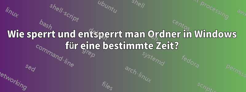 Wie sperrt und entsperrt man Ordner in Windows für eine bestimmte Zeit?