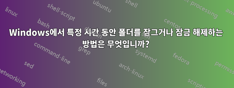 Windows에서 특정 시간 동안 폴더를 잠그거나 잠금 해제하는 방법은 무엇입니까?