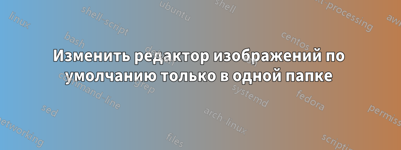 Изменить редактор изображений по умолчанию только в одной папке