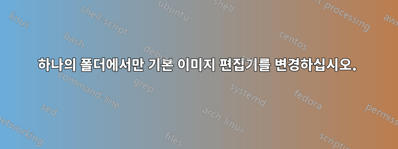 하나의 폴더에서만 기본 이미지 편집기를 변경하십시오.