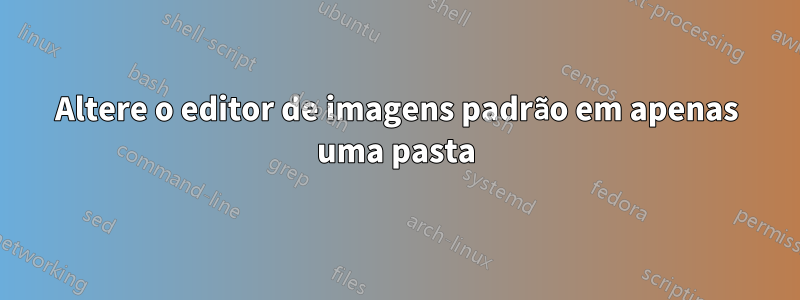 Altere o editor de imagens padrão em apenas uma pasta