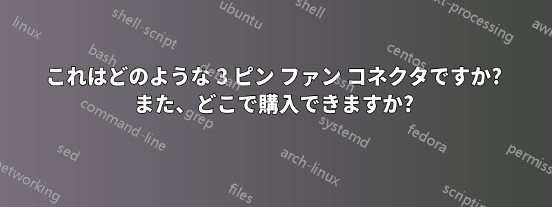 これはどのような 3 ピン ファン コネクタですか? また、どこで購入できますか?