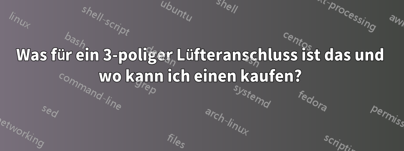 Was für ein 3-poliger Lüfteranschluss ist das und wo kann ich einen kaufen?