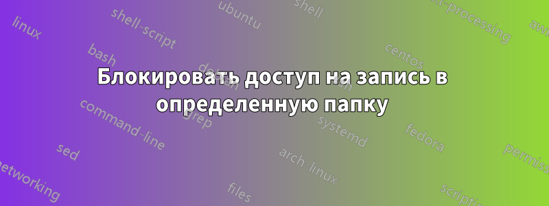 Блокировать доступ на запись в определенную папку