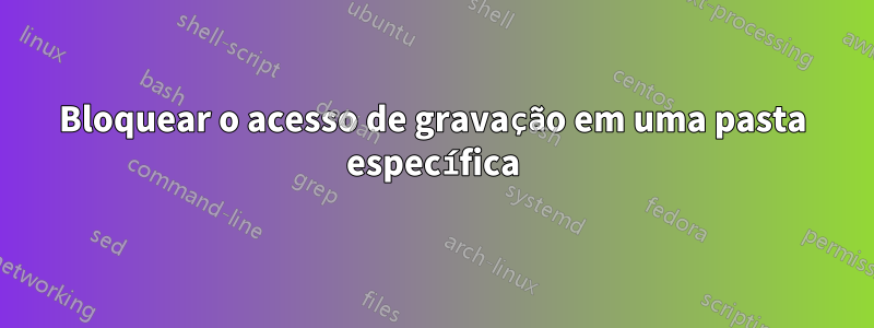 Bloquear o acesso de gravação em uma pasta específica