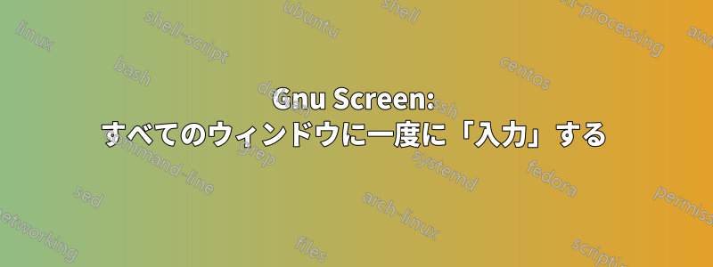 Gnu Screen: すべてのウィンドウに一度に「入力」する