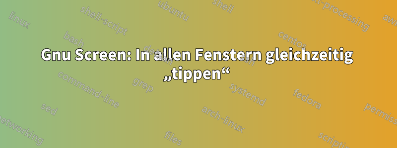 Gnu Screen: In allen Fenstern gleichzeitig „tippen“