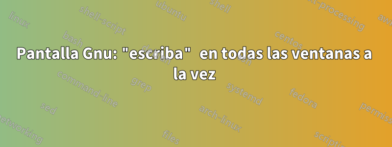 Pantalla Gnu: "escriba" en todas las ventanas a la vez