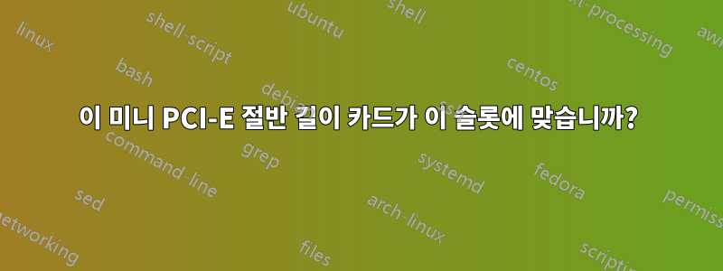 이 미니 PCI-E 절반 길이 카드가 이 슬롯에 맞습니까?